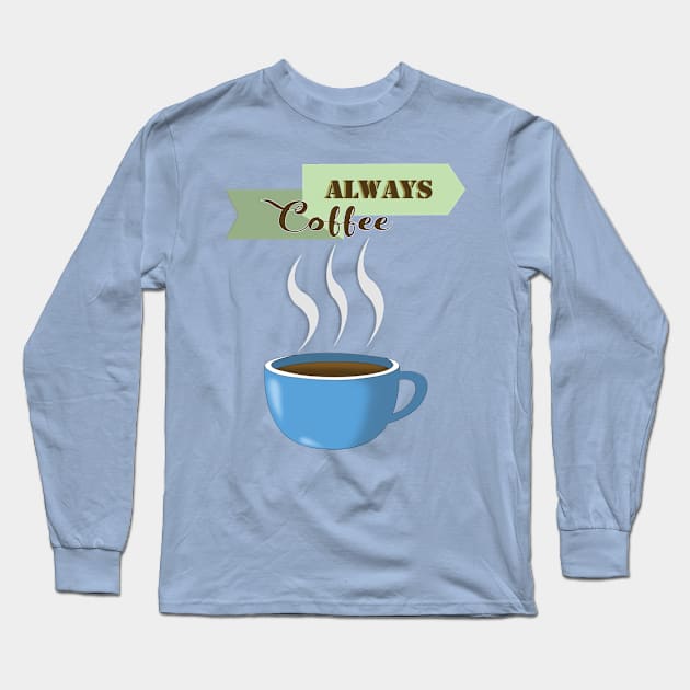 Always Coffee Long Sleeve T-Shirt by ArtQueue